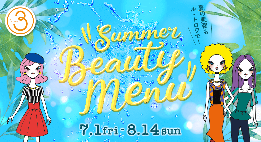 夏の美容もル・トロワで！“Summer Beauty Menu” 7.1(fri)〜8.14(sun)