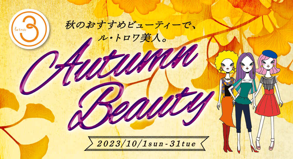 秋のオススメビューティーで、ル・トロワ美人。「AutumnBeauty」10/1(sun)〜10/31(tue)