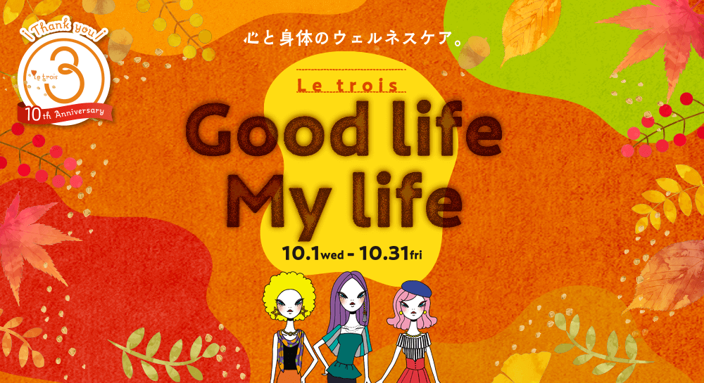 心と身体のウェルネスケア。「ル・トロワ Good Life My Life」10.1wed－10.31fri  Thank you Le trois 10th Anniversary